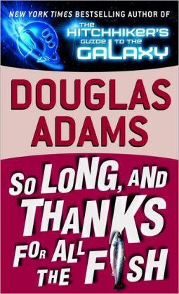 So Long and Thanks for All the Fish, by Douglas Adams