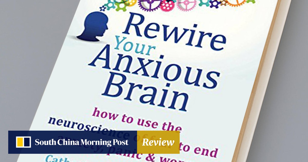 Rewire Your Anxious Brain South China Morning Post